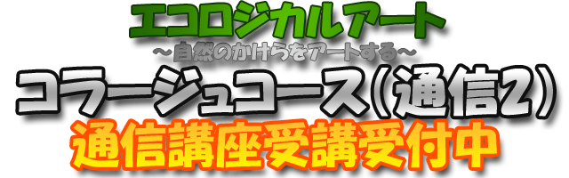 エコロジカルアート ～自然のかけらをアートする～ コラージュコース（通信2）